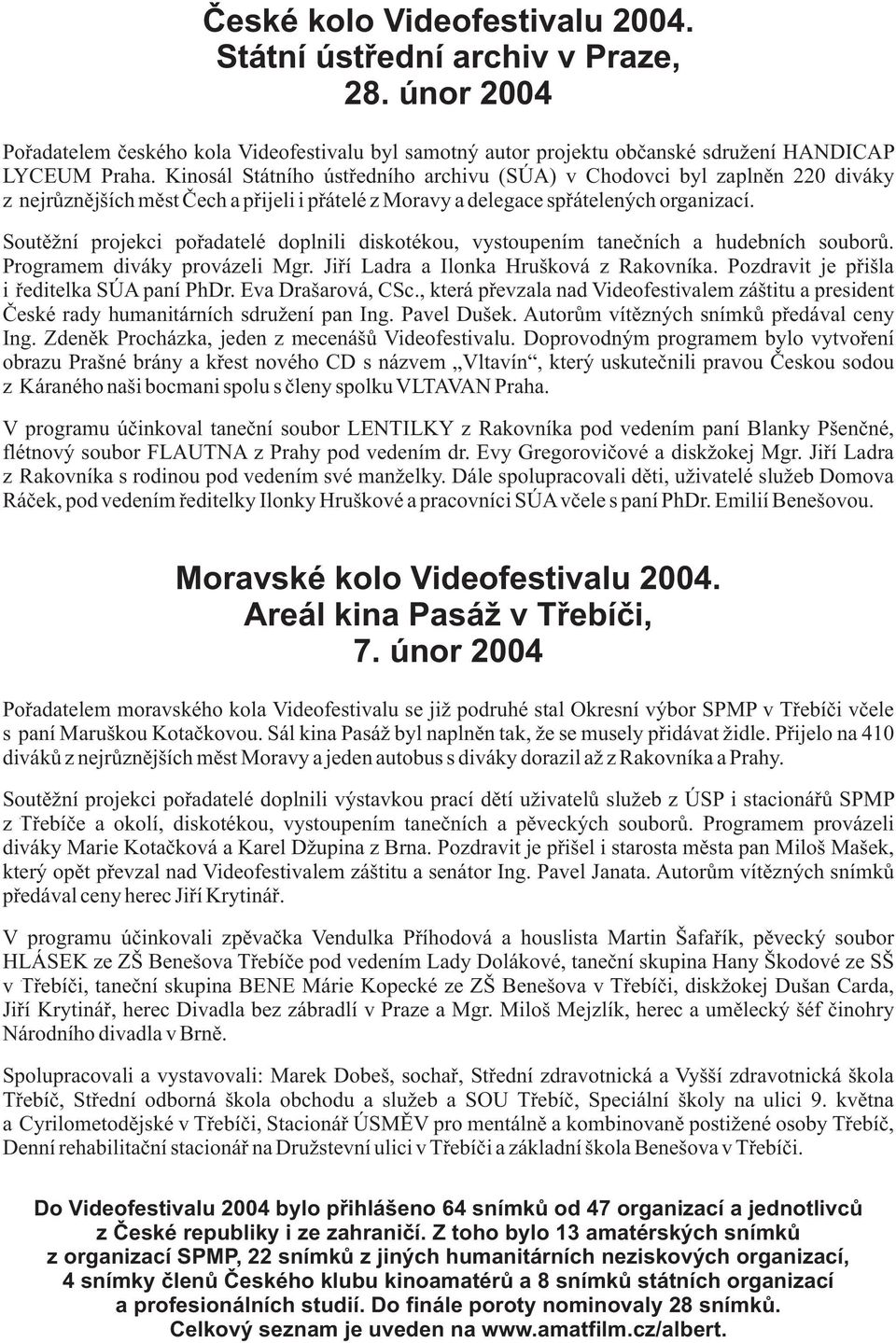 Soutì ní projekci poøadatelé doplnili diskotékou, vystoupením taneèních a hudebních souborù. Programem diváky provázeli Mgr. Jiøí Ladra a Ilonka Hrušková z Rakovníka.