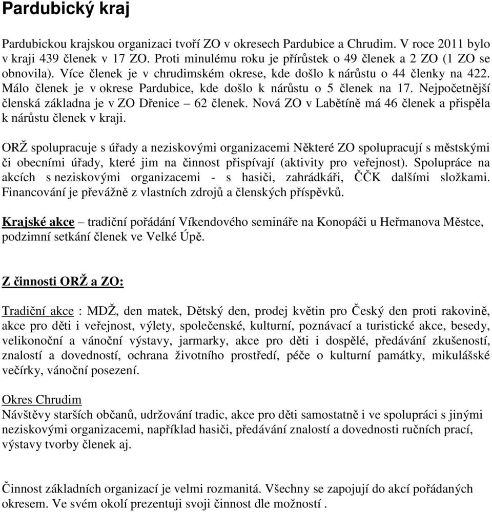 Málo členek je v okrese Pardubice, kde došlo k nárůstu o 5 členek na 17. Nejpočetnější členská základna je v ZO Dřenice 62 členek. Nová ZO v Labětíně má 46 členek a přispěla k nárůstu členek v kraji.