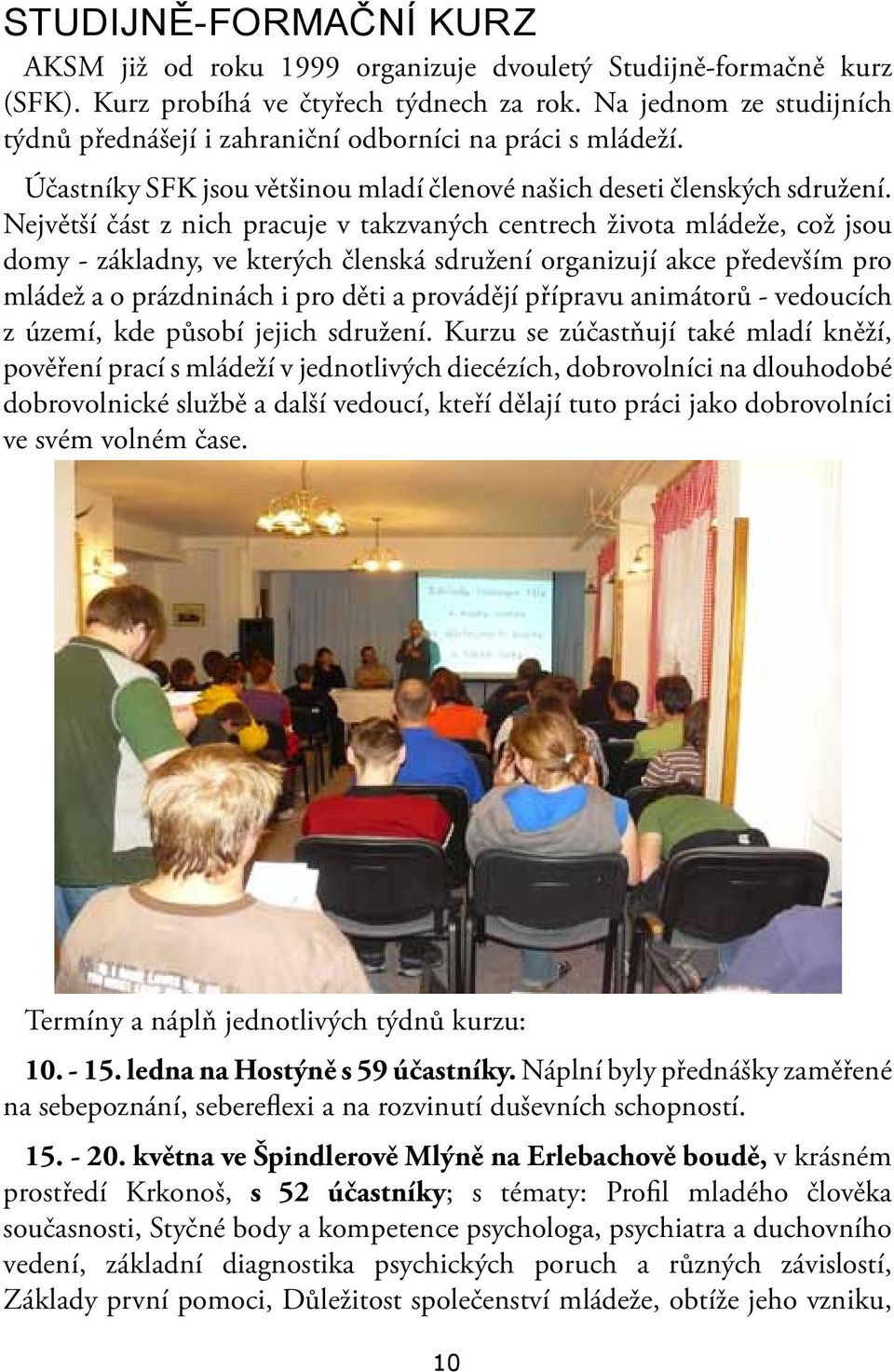 Největší část z nich pracuje v takzvaných centrech života mládeže, což jsou domy - základny, ve kterých členská sdružení organizují akce především pro mládež a o prázdninách i pro děti a provádějí