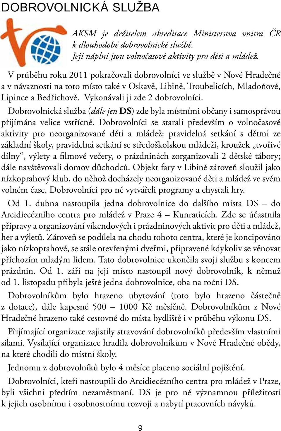 Vykonávali ji zde 2 dobrovolníci. Dobrovolnická služba (dále jen DS) zde byla místními občany i samosprávou přijímána velice vstřícně.