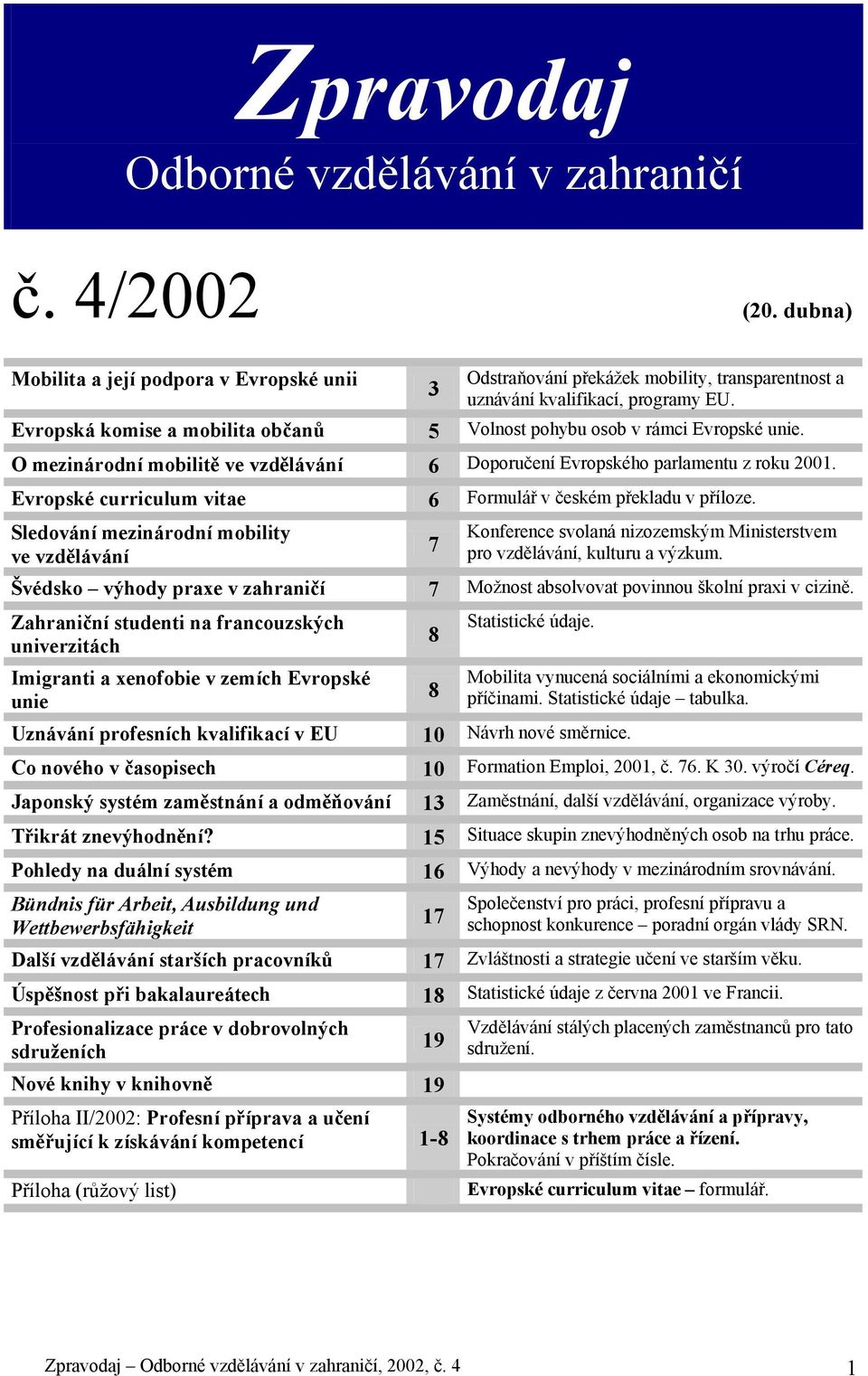 Evropské curriculum vitae 6 Formulář v českém překladu v příloze. Sledování mezinárodní mobility ve vzdělávání 7 Konference svolaná nizozemským Ministerstvem pro vzdělávání, kulturu a výzkum.