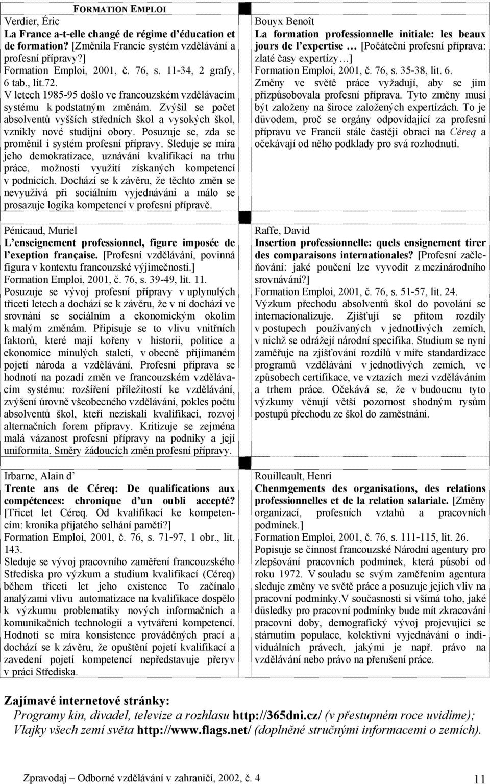 Zvýšil se počet absolventů vyšších středních škol a vysokých škol, vznikly nové studijní obory. Posuzuje se, zda se proměnil i systém profesní přípravy.