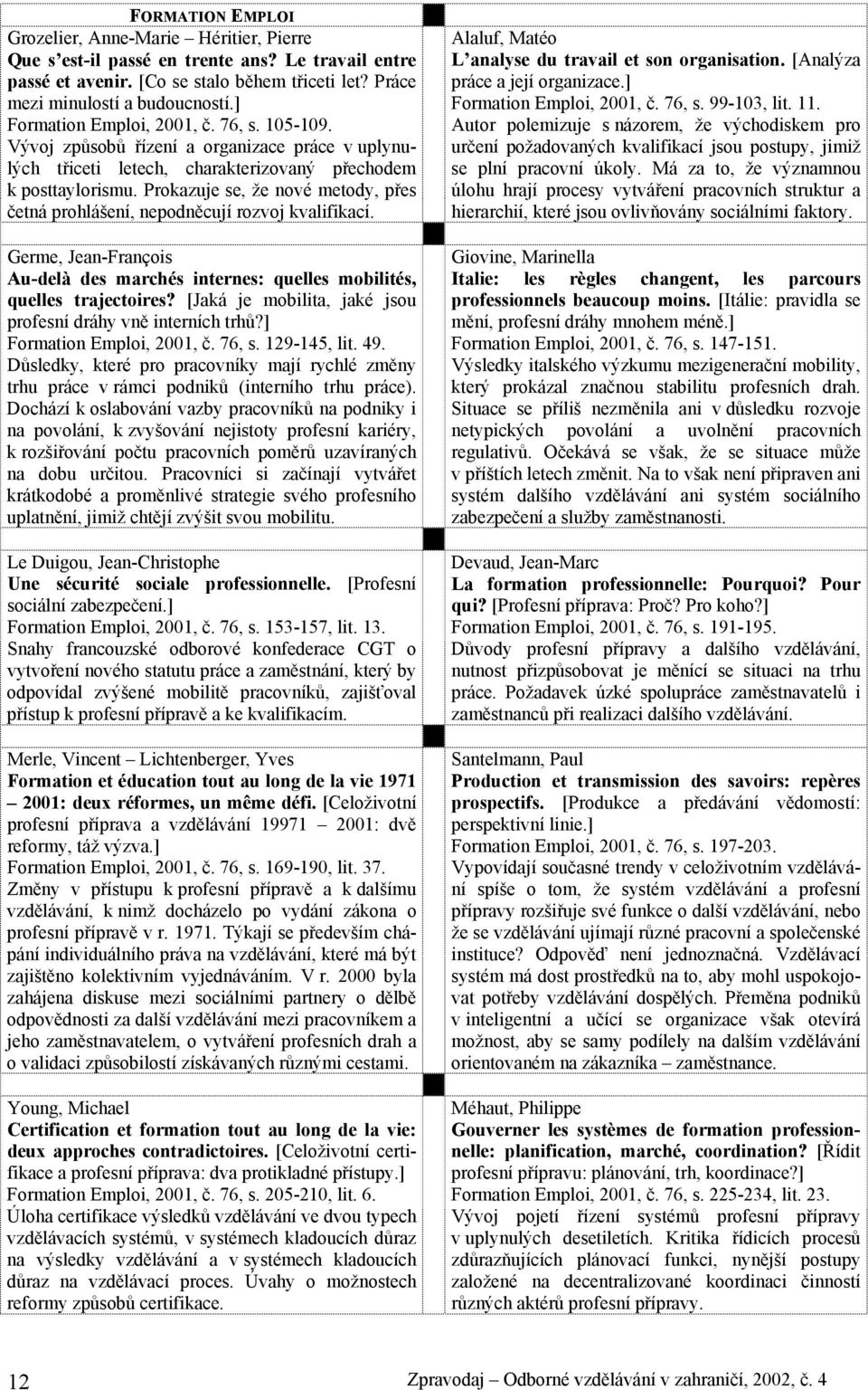 Prokazuje se, že nové metody, přes četná prohlášení, nepodněcují rozvoj kvalifikací. Germe, Jean-François Au-delà des marchés internes: quelles mobilités, quelles trajectoires?