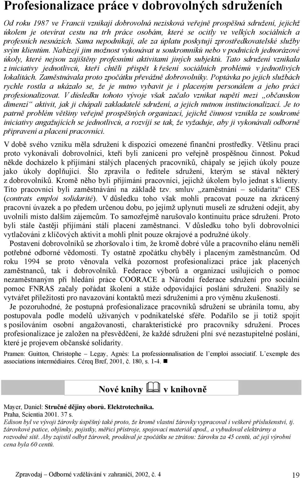 Nabízejí jim možnost vykonávat u soukromníků nebo v podnicích jednorázové úkoly, které nejsou zajištěny profesními aktivitami jiných subjektů.