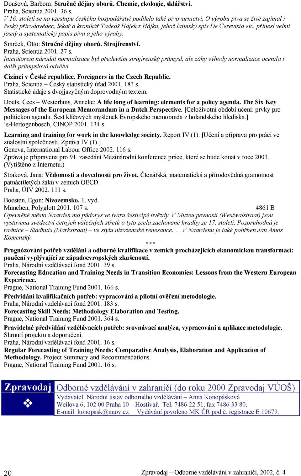 Smrček, Otto: Stručné dějiny oborů. Strojírenství. Praha, Scientia 2001. 27 s.