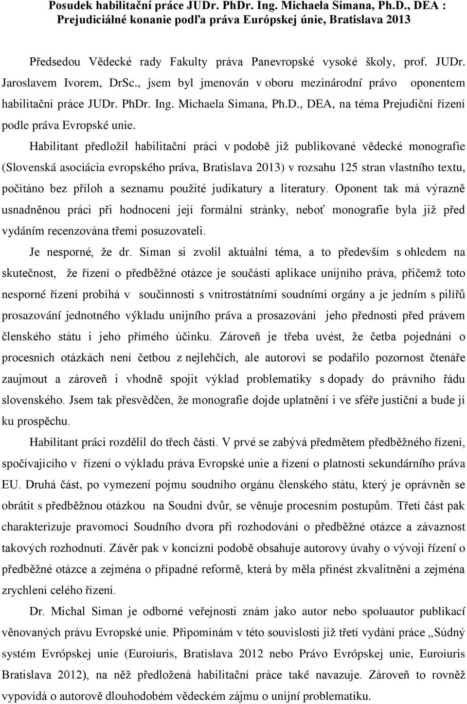 Habilitant předložil habilitační práci v podobě již publikované vědecké monografie (Slovenská asociácia evropského práva, Bratislava 2013) v rozsahu 125 stran vlastního textu, počítáno bez příloh a