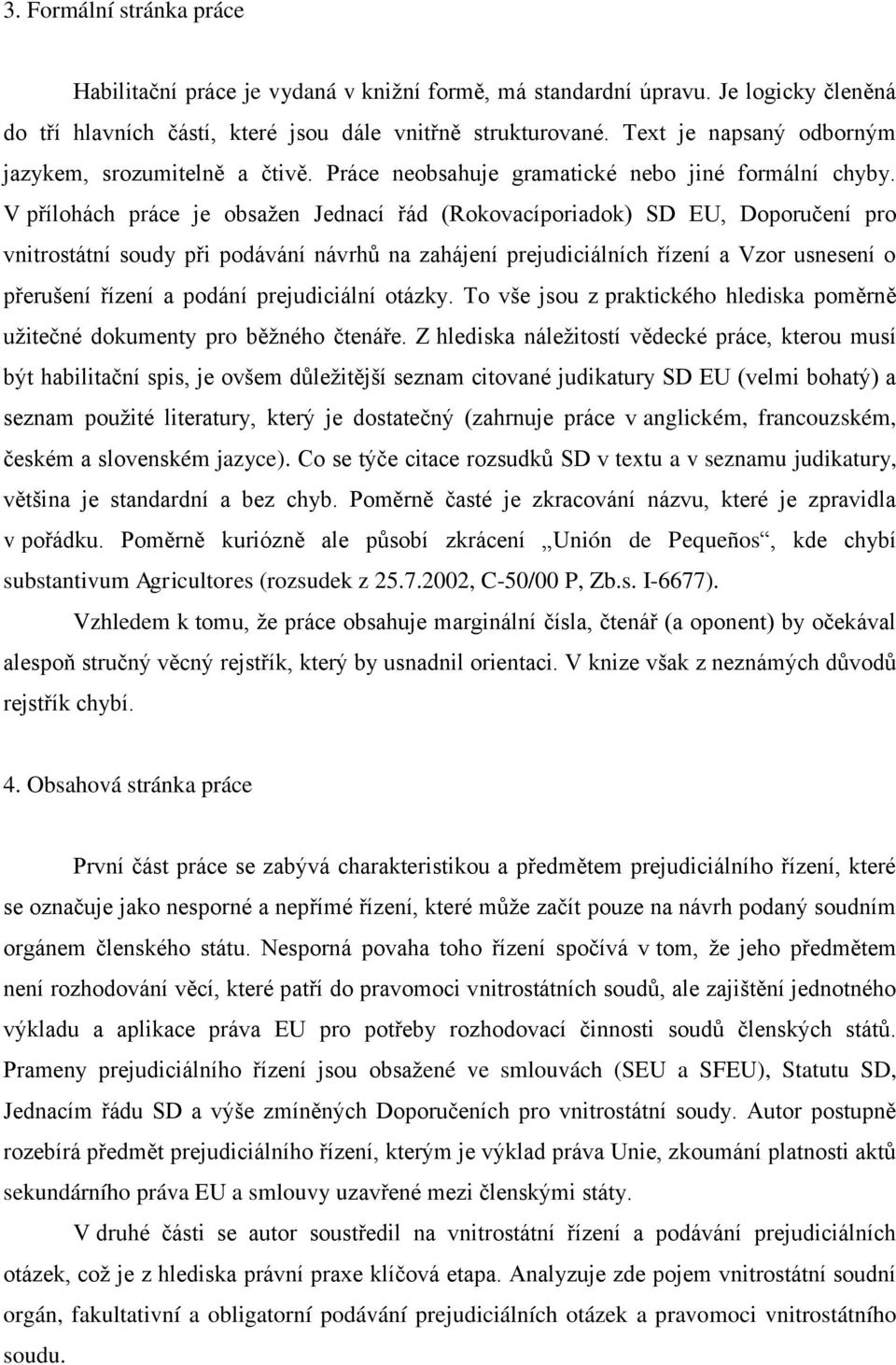 V přílohách práce je obsažen Jednací řád (Rokovacíporiadok) SD EU, Doporučení pro vnitrostátní soudy při podávání návrhů na zahájení prejudiciálních řízení a Vzor usnesení o přerušení řízení a podání