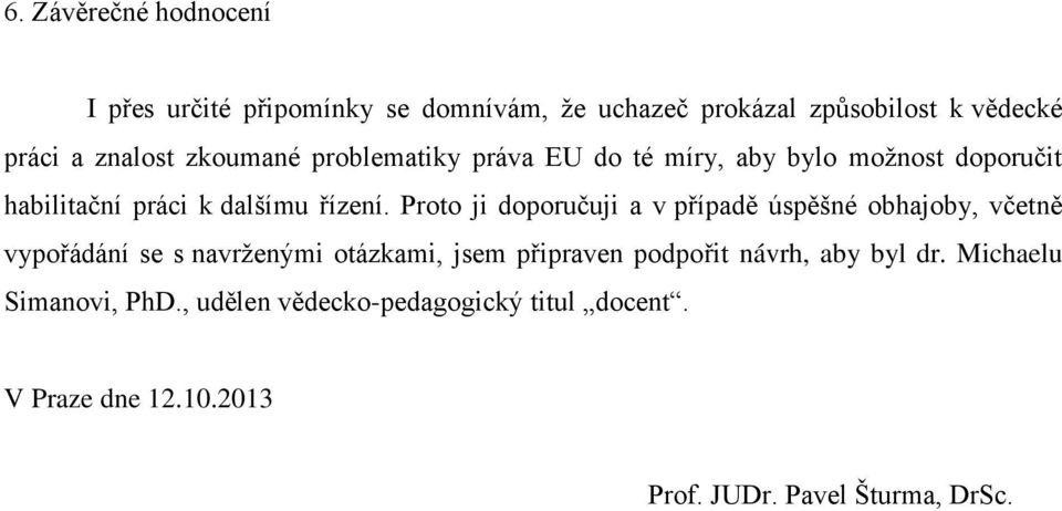 Proto ji doporučuji a v případě úspěšné obhajoby, včetně vypořádání se s navrženými otázkami, jsem připraven podpořit