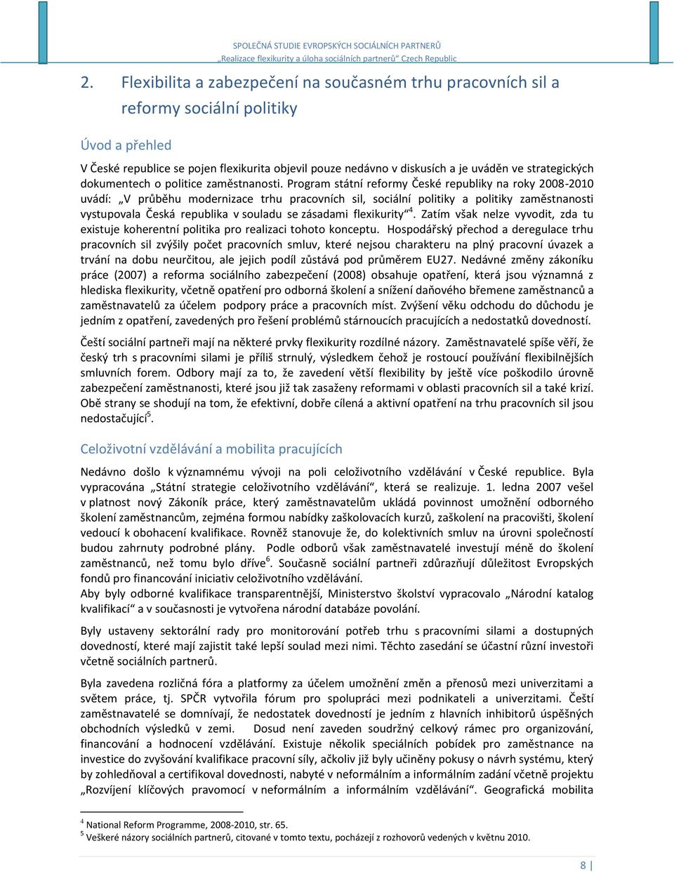 Program státní reformy České republiky na roky 2008-2010 uvádí: V průběhu modernizace trhu pracovních sil, sociální politiky a politiky zaměstnanosti vystupovala Česká republika v souladu se zásadami