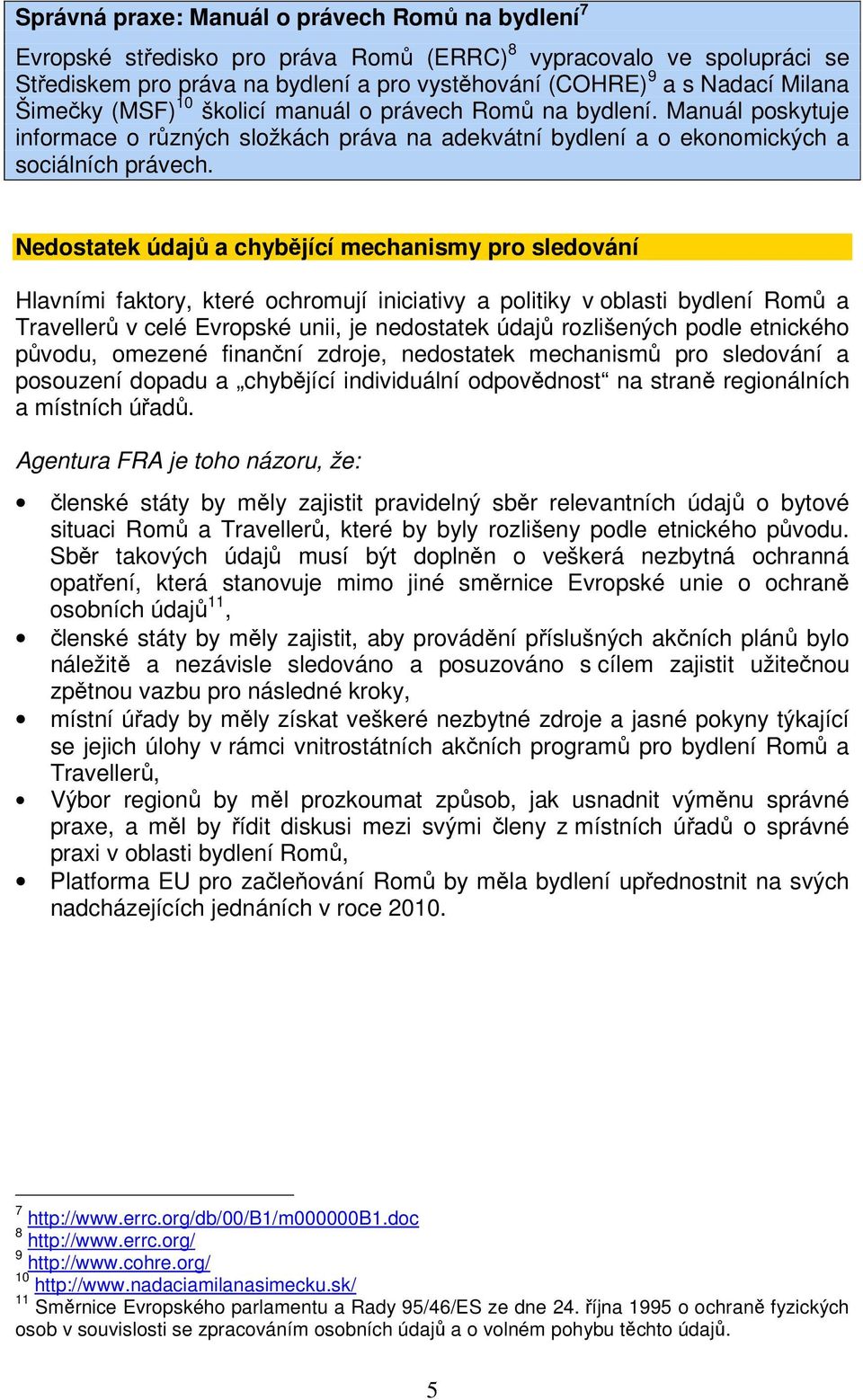 Nedostatek údajů a chybějící mechanismy pro sledování Hlavními faktory, které ochromují iniciativy a politiky v oblasti bydlení Romů a Travellerů v celé Evropské unii, je nedostatek údajů rozlišených