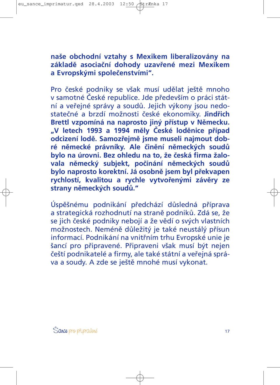 Jindřich Brettl vzpomíná na naprosto jiný přístup v Německu. V letech 1993 a 1994 měly České loděnice případ odcizení lodě. Samozřejmě jsme museli najmout dobré německé právníky.