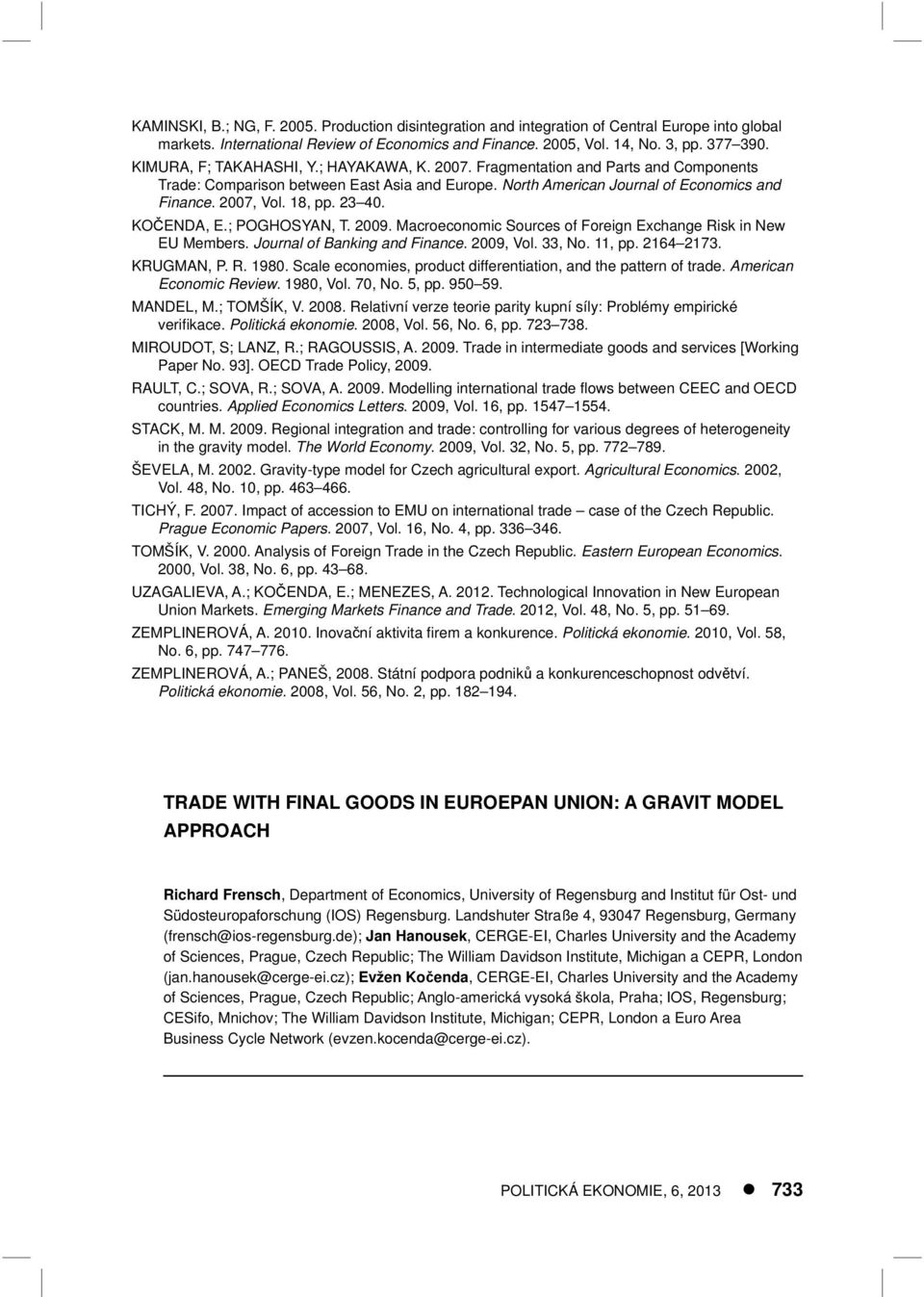 23 40. KOČENDA, E.; POGHOSYAN, T. 2009. Macroeconomic Sources of Foreign Exchange Risk in New EU Members. Journal of Banking and Finance. 2009, Vol. 33, No. 11, pp. 2164 2173. KRUGMAN, P. R. 1980.