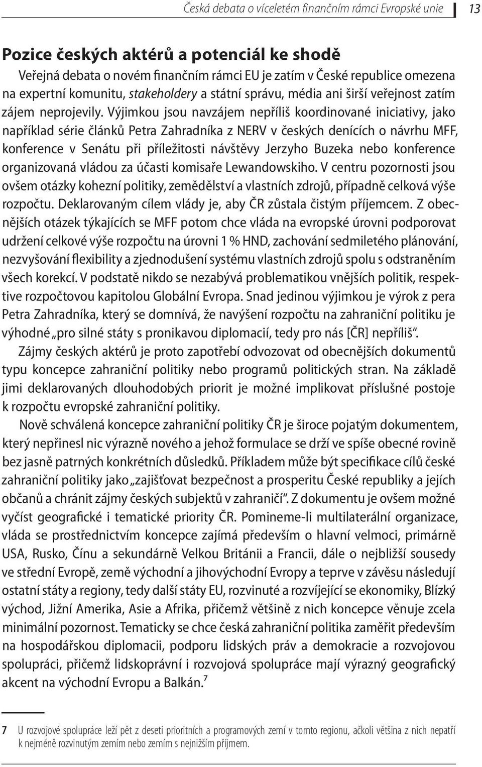 Výjimkou jsou navzájem nepříliš koordinované iniciativy, jako například série článků Petra Zahradníka z NERV v českých denících o návrhu MFF, konference v Senátu při příležitosti návštěvy Jerzyho