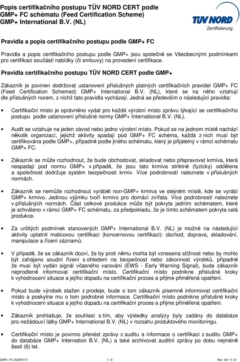 Pravidla certifikačního postupu TÜV NORD CERT podle GMP+ Zákazník je povinen dodržovat ustanovení příslušných platných certifikačních pravidel GMP+ FC (Feed Certification Schemed), které se na něho