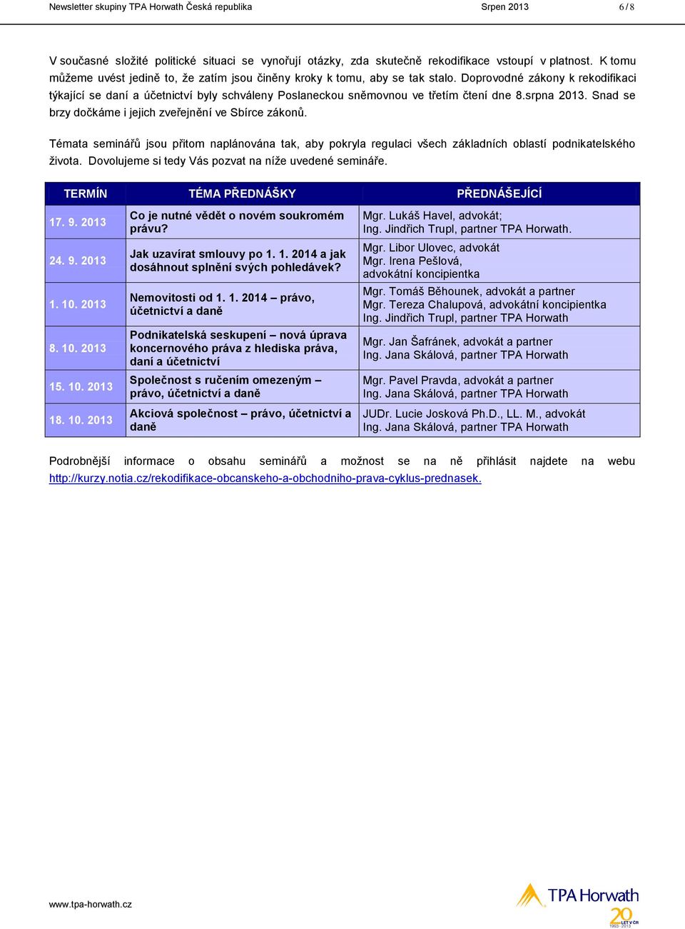 Doprovodné zákony k rekodifikaci týkající se daní a účetnictví byly schváleny Poslaneckou sněmovnou ve třetím čtení dne 8.srpna 2013. Snad se brzy dočkáme i jejich zveřejnění ve Sbírce zákonů.