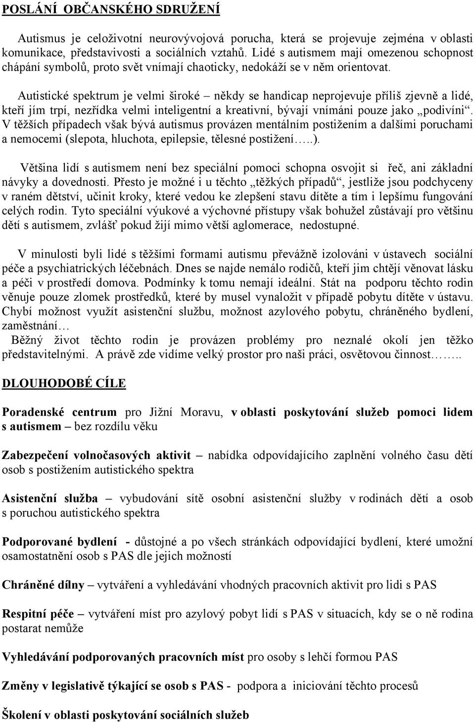 Autistické spektrum je velmi široké někdy se handicap neprojevuje příliš zjevně a lidé, kteří jím trpí, nezřídka velmi inteligentní a kreativní, bývají vnímáni pouze jako podivíni.