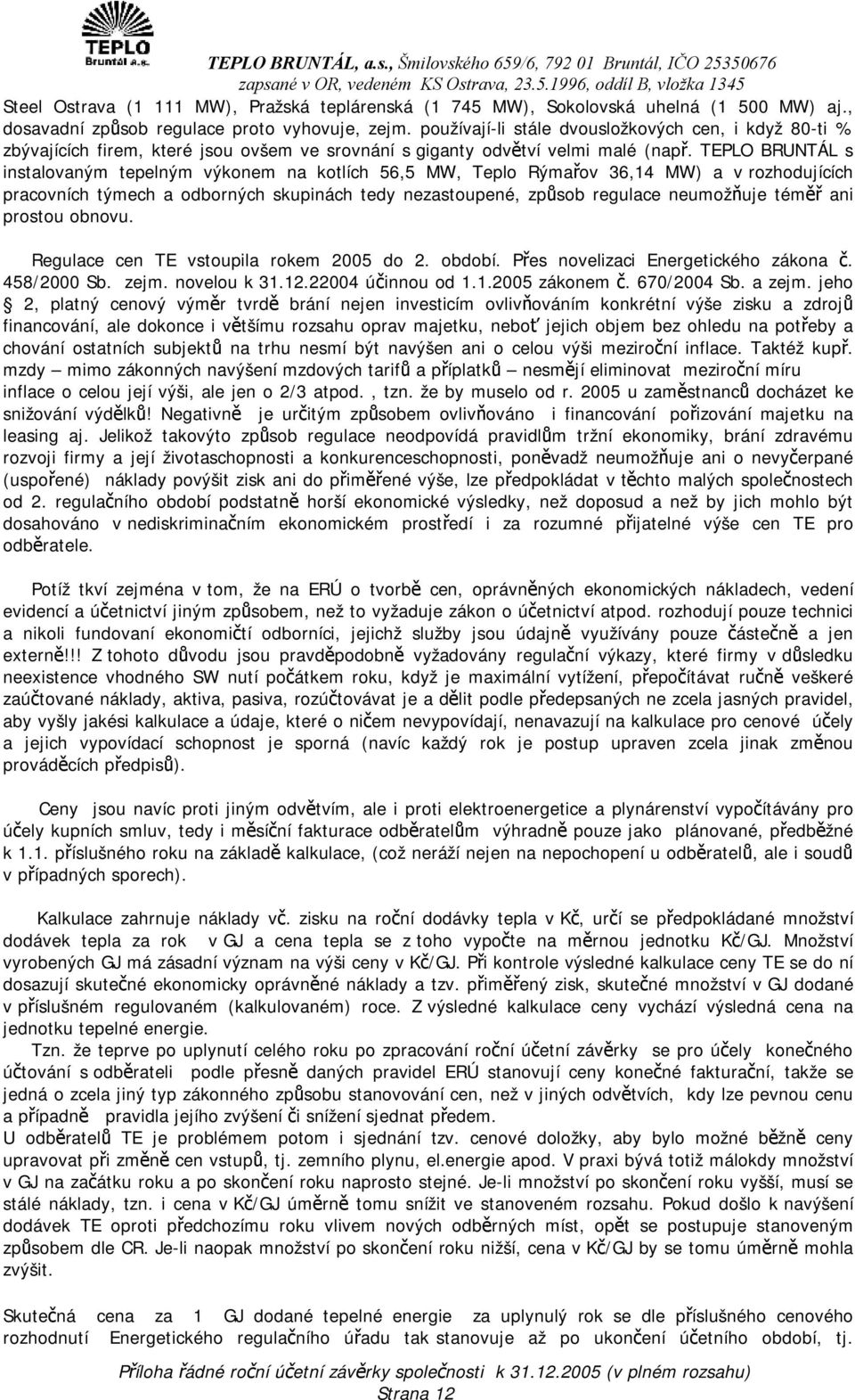 TEPLO BRUNTÁL s instalovaným tepelným výkonem na kotlích 56,5 MW, Teplo Rýmařov 36,14 MW) a v rozhodujících pracovních týmech a odborných skupinách tedy nezastoupené, způsob regulace neumožňuje téměř