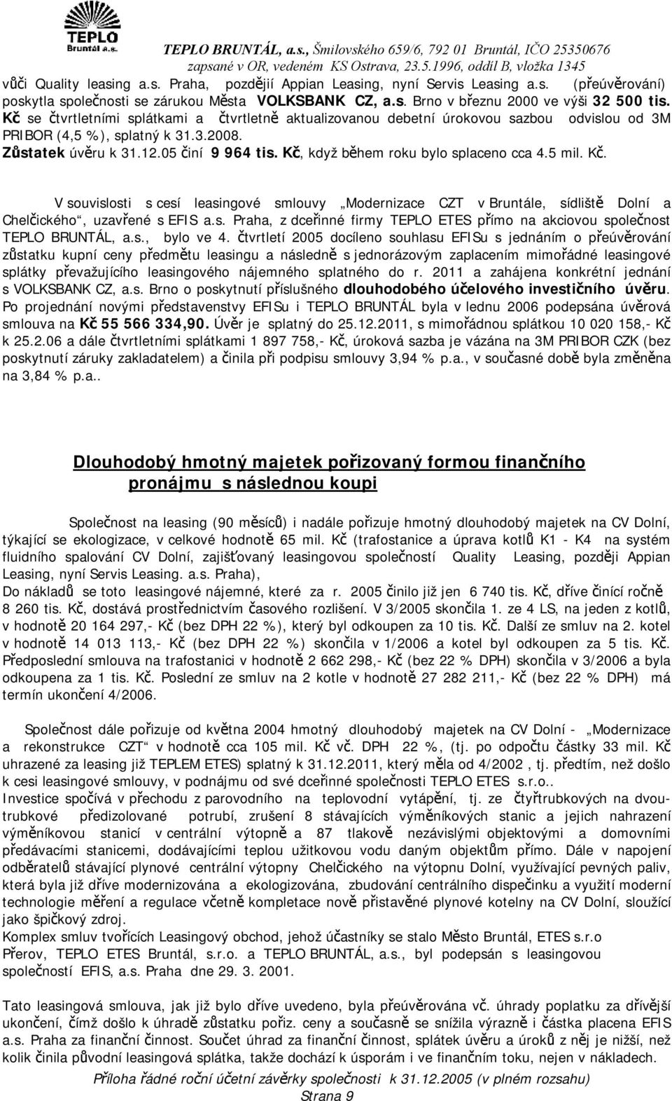 Kč, když během roku bylo splaceno cca 4.5 mil. Kč. V souvislosti s cesí leasingové smlouvy Modernizace CZT v Bruntále, sídliště Dolní a Chelčického, uzavřené s EFIS a.s. Praha, z dceřinné firmy TEPLO ETES přímo na akciovou společnost TEPLO BRUNTÁL, a.