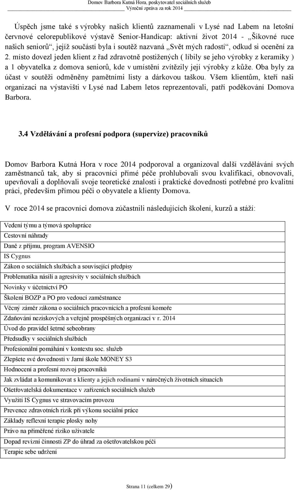 místo dovezl jeden klient z řad zdravotně postižených ( líbily se jeho výrobky z keramiky ) a 1 obyvatelka z domova seniorů, kde v umístění zvítězily její výrobky z kůže.