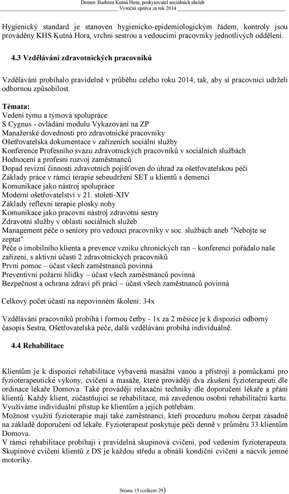 Témata: Vedení týmu a týmová spolupráce S Cygnus - ovládání modulu Vykazování na ZP Manažerské dovednosti pro zdravotnické pracovníky Ošetřovatelská dokumentace v zařízeních sociální služby