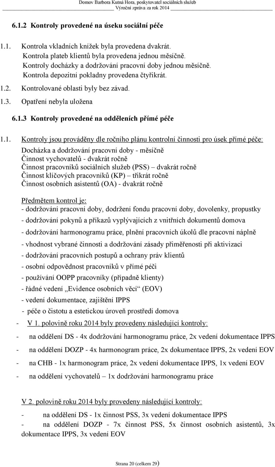 1. Kontroly jsou prováděny dle ročního plánu kontrolní činnosti pro úsek přímé péče: Docházka a dodržování pracovní doby - měsíčně Činnost vychovatelů - dvakrát ročně Činnost pracovníků sociálních