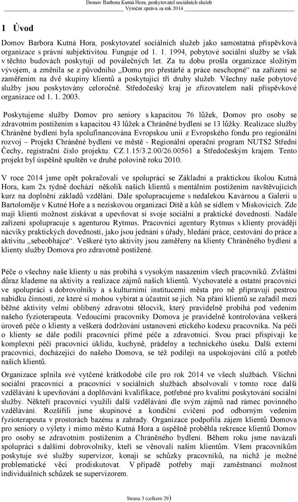 Za tu dobu prošla organizace složitým vývojem, a změnila se z původního Domu pro přestárlé a práce neschopné na zařízení se zaměřením na dvě skupiny klientů a poskytující tři druhy služeb.