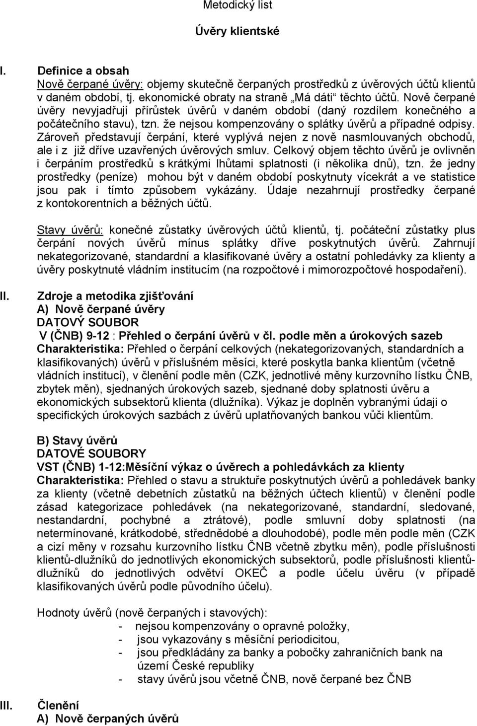 že nejsou kompenzovány o splátky úvěrů a případné odpisy. Zároveň představují čerpání, které vyplývá nejen z nově nasmlouvaných obchodů, ale i z již dříve uzavřených úvěrových smluv.