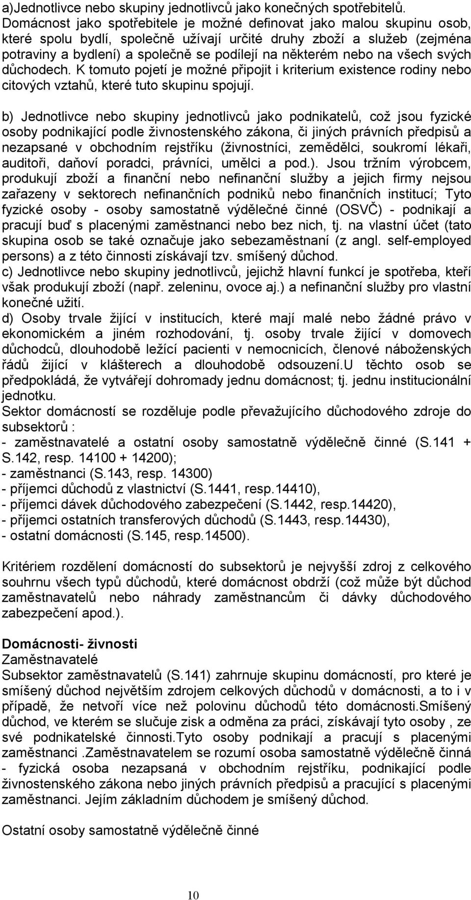 některém nebo na všech svých důchodech. K tomuto pojetí je možné připojit i kriterium existence rodiny nebo citových vztahů, které tuto skupinu spojují.