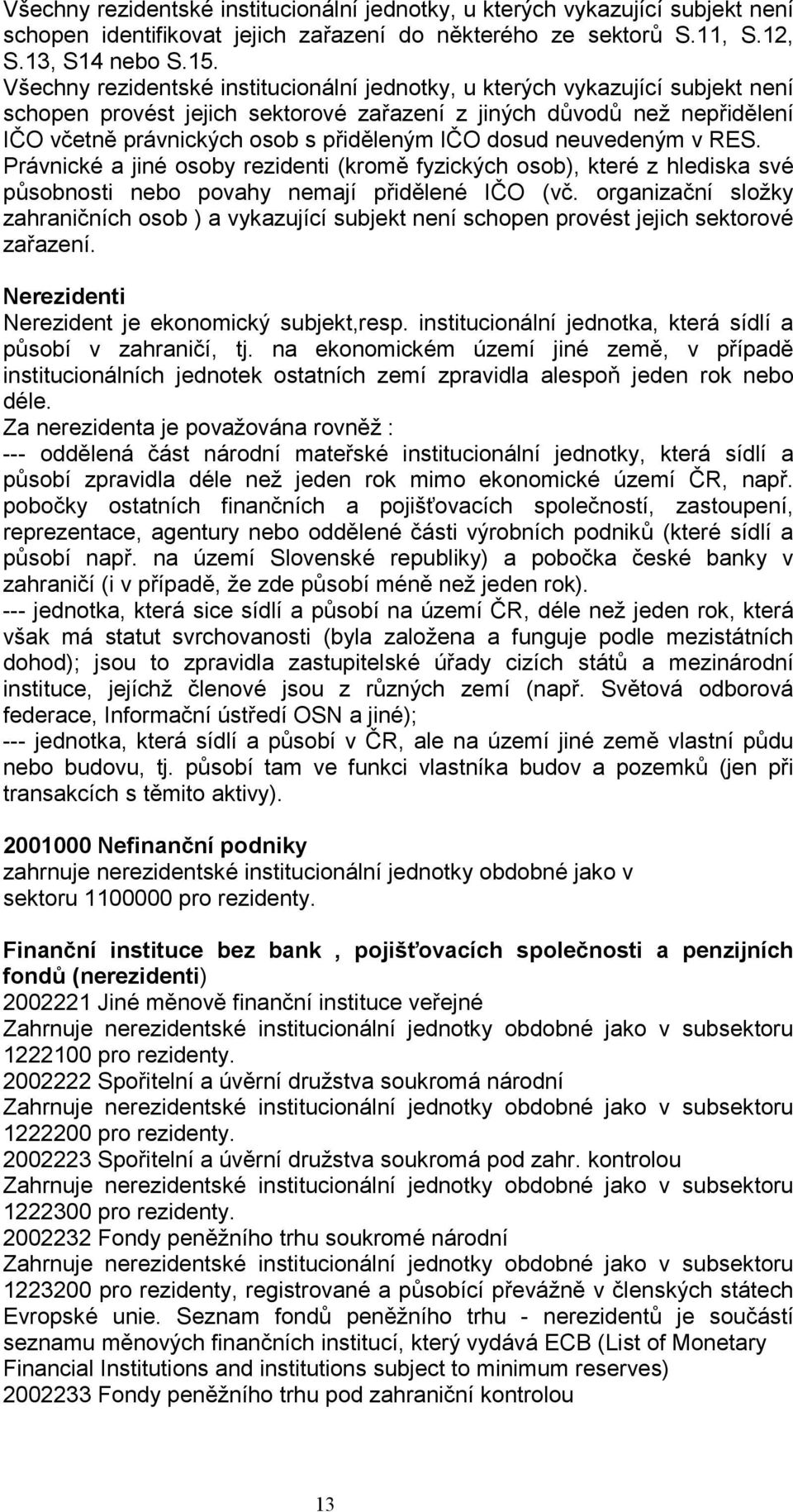 dosud neuvedeným v RES. Právnické a jiné osoby rezidenti (kromě fyzických osob), které z hlediska své působnosti nebo povahy nemají přidělené IČO (vč.