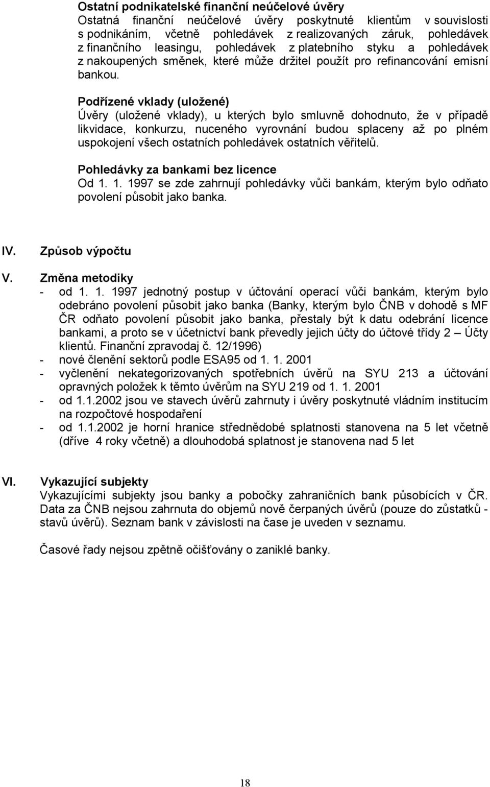 Podřízené vklady (uložené) Úvěry (uložené vklady), u kterých bylo smluvně dohodnuto, že v případě likvidace, konkurzu, nuceného vyrovnání budou splaceny až po plném uspokojení všech ostatních