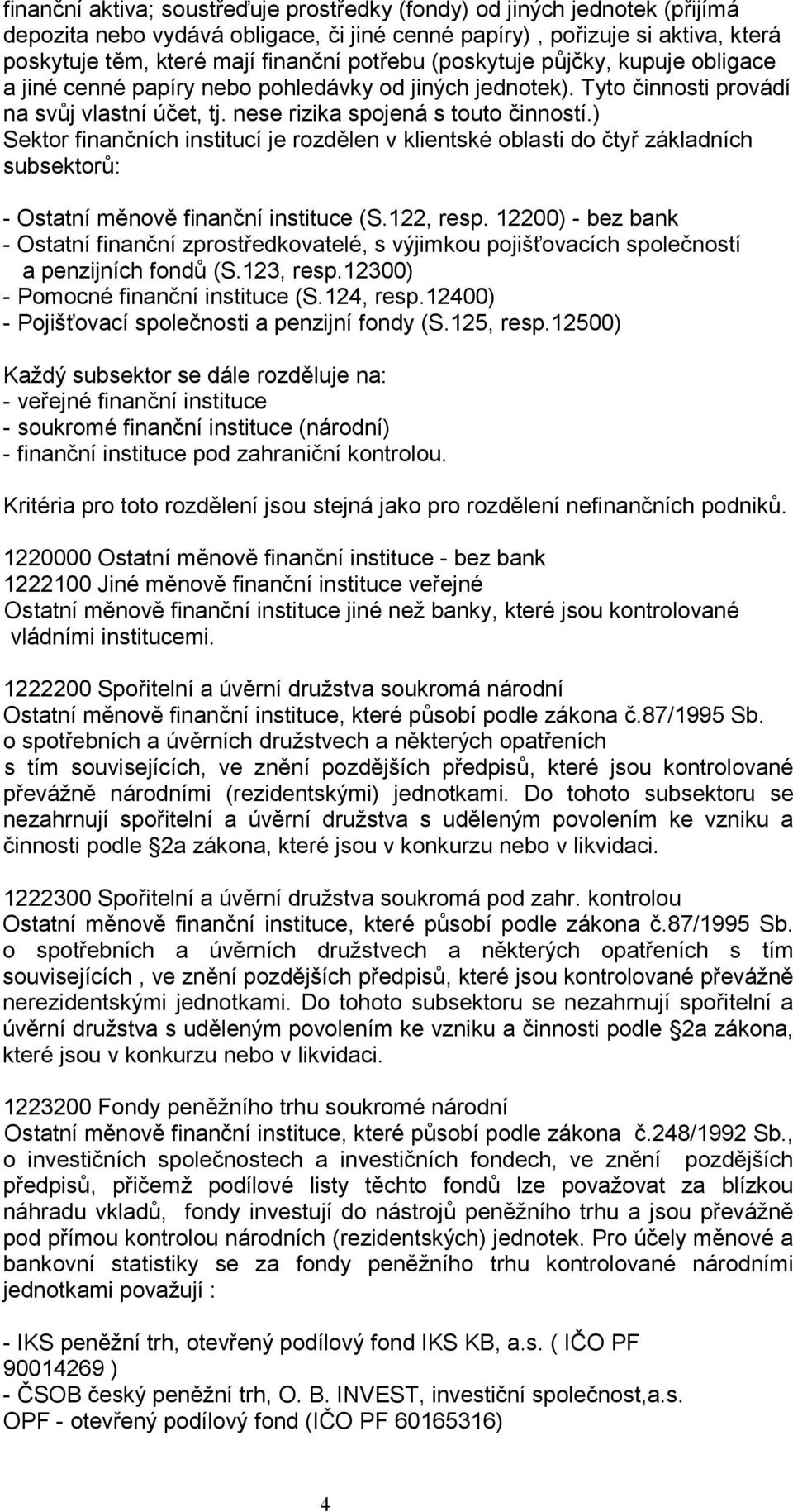 ) Sektor finančních institucí je rozdělen v klientské oblasti do čtyř základních subsektorů: - Ostatní měnově finanční instituce (S.122, resp.