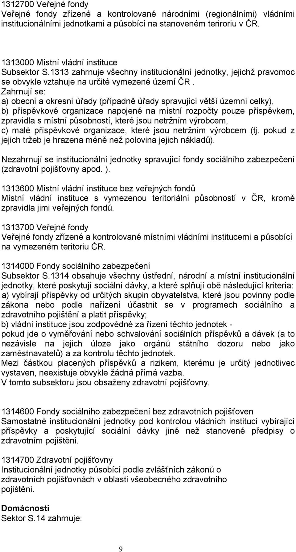 Zahrnují se: a) obecní a okresní úřady (případně úřady spravující větší územní celky), b) příspěvkové organizace napojené na místní rozpočty pouze příspěvkem, zpravidla s místní působností, které