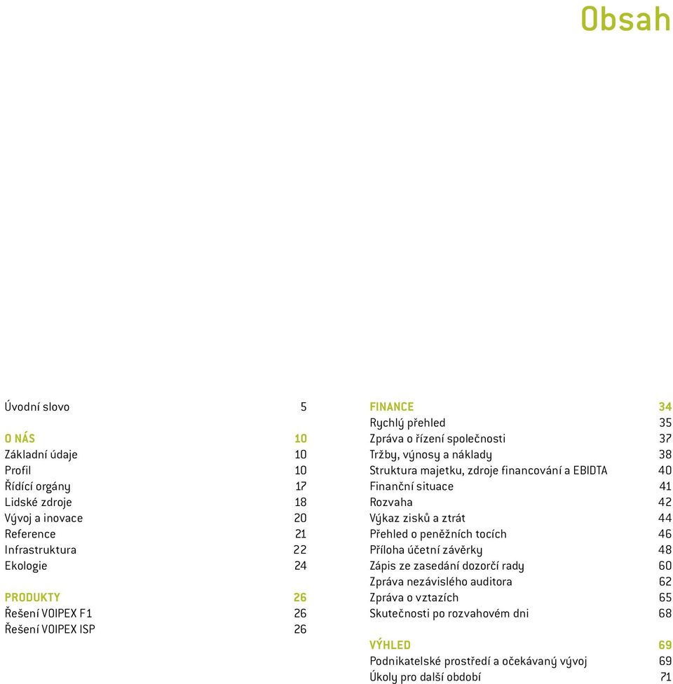 financování a EBIDTA 40 Finanční situace 41 Rozvaha 42 Výkaz zisků a ztrát 44 Přehled o peněžních tocích 46 Příloha účetní závěrky 48 Zápis ze zasedání dozorčí