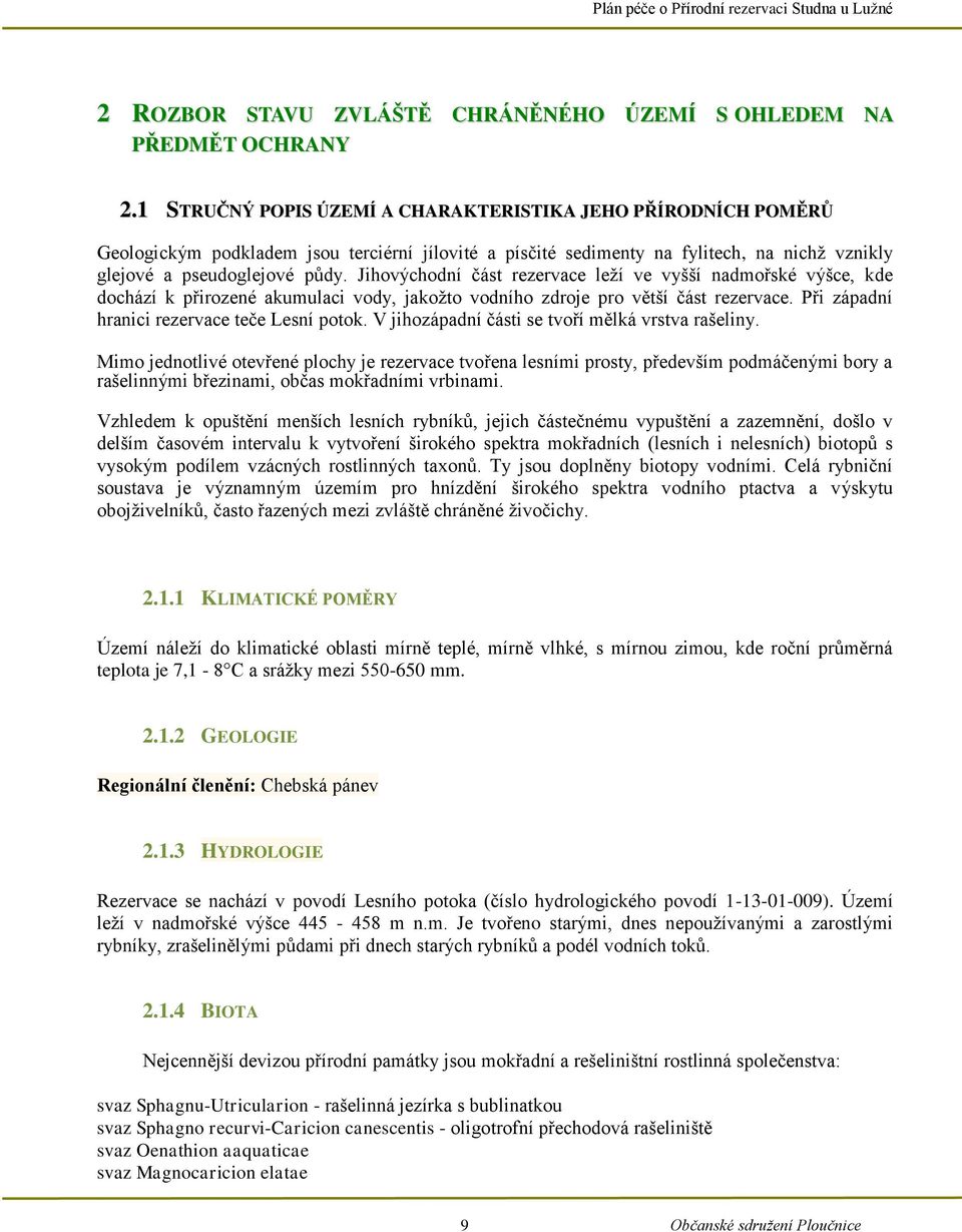 Jihovýchodní část rezervace leží ve vyšší nadmořské výšce, kde dochází k přirozené akumulaci vody, jakožto vodního zdroje pro větší část rezervace. Při západní hranici rezervace teče Lesní potok.