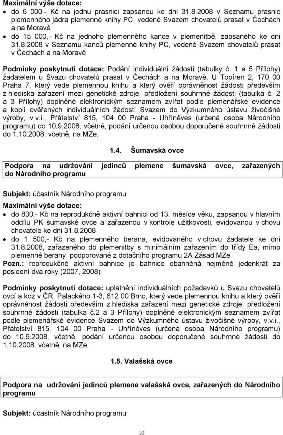 1 a 5 Přílohy) žadatelem u Svazu chovatelů prasat v Čechách a na Moravě, U Topíren 2, 170 00 Praha 7, který vede plemennou knihu a který ověří oprávněnost žádosti především z hlediska zařazení mezi