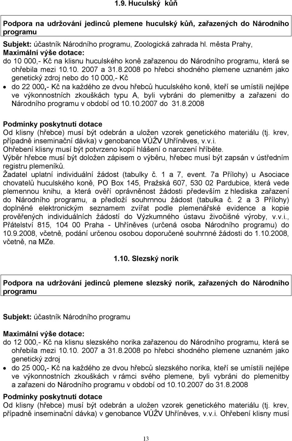 2008 po hřebci shodného plemene uznaném jako genetický zdroj nebo do 10 000, Kč do 22 000, Kč na každého ze dvou hřebců huculského koně, kteří se umístili nejlépe ve výkonnostních zkouškách typu A,