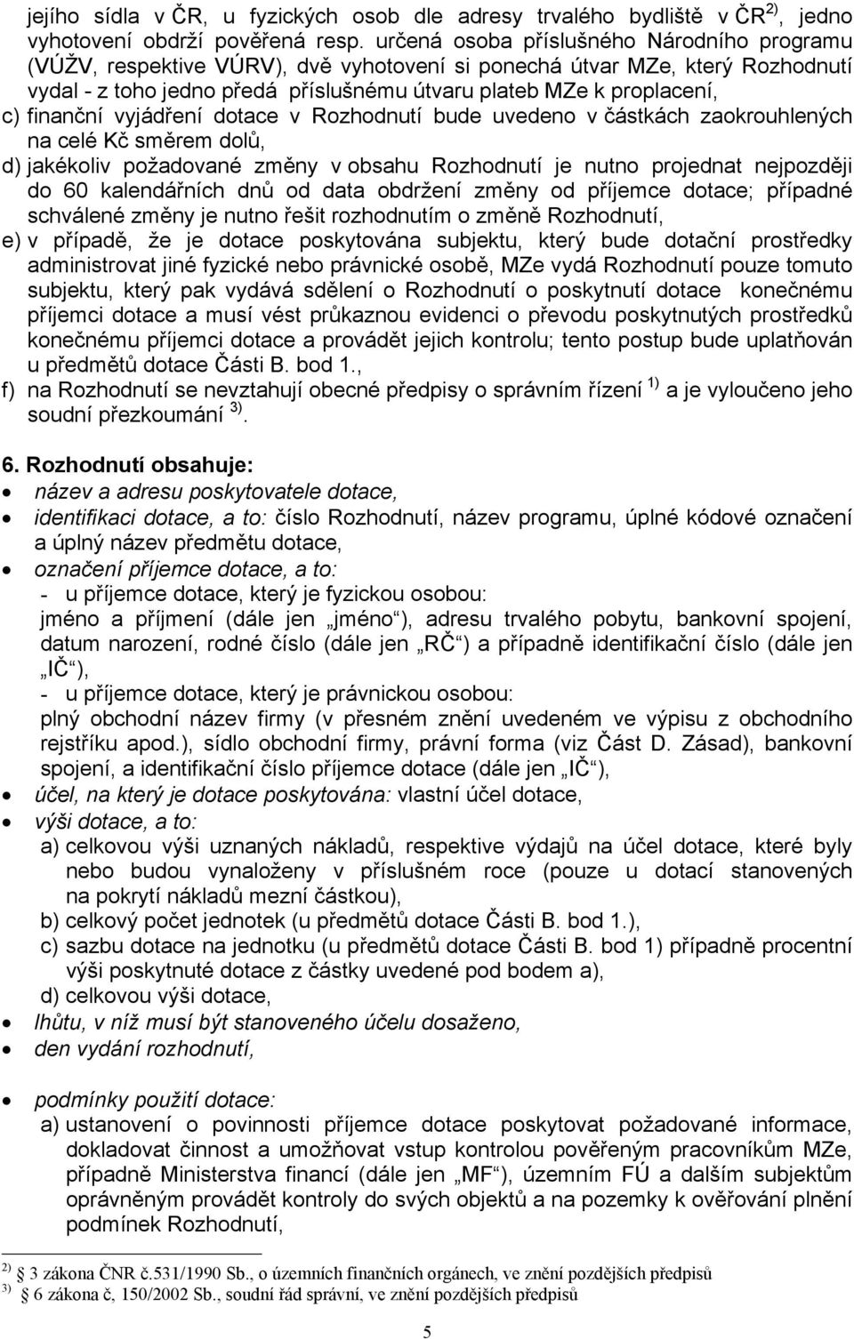 finanční vyjádření dotace v Rozhodnutí bude uvedeno v částkách zaokrouhlených na celé Kč směrem dolů, d) jakékoliv požadované změny v obsahu Rozhodnutí je nutno projednat nejpozději do 60