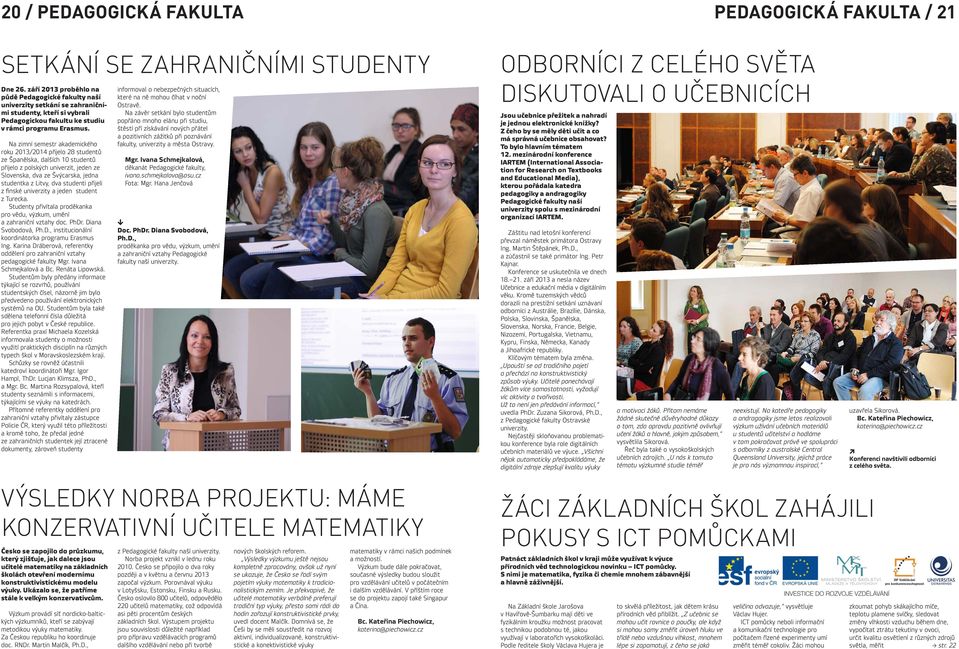Na zimní semestr akademického roku 2013/2014 přijelo 28 studentů ze Španělska, dalších 10 studentů přijelo z polských univerzit, jeden ze Slovenska, dva ze Švýcarska, jedna studentka z Litvy, dva