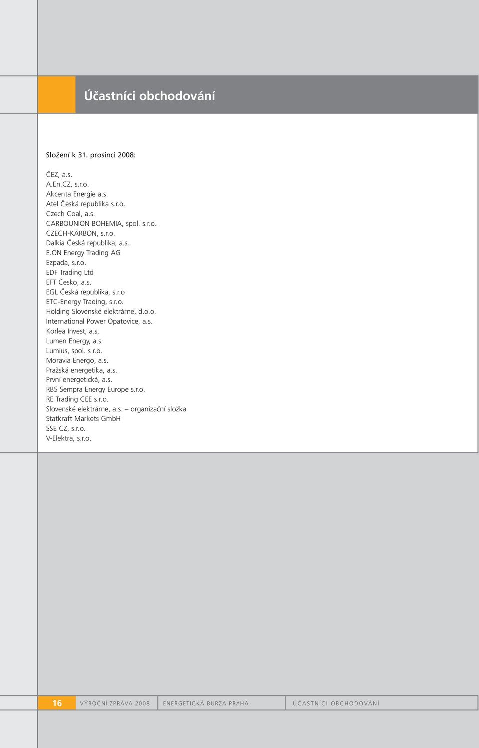 s. Korlea Invest, a.s. Lumen Energy, a.s. Lumius, spol. s r.o. Moravia Energo, a.s. Pražská energetika, a.s. První energetická, a.s. RBS Sempra Energy Europe s.r.o. RE Trading CEE s.r.o. Slovenské elektrárne, a.