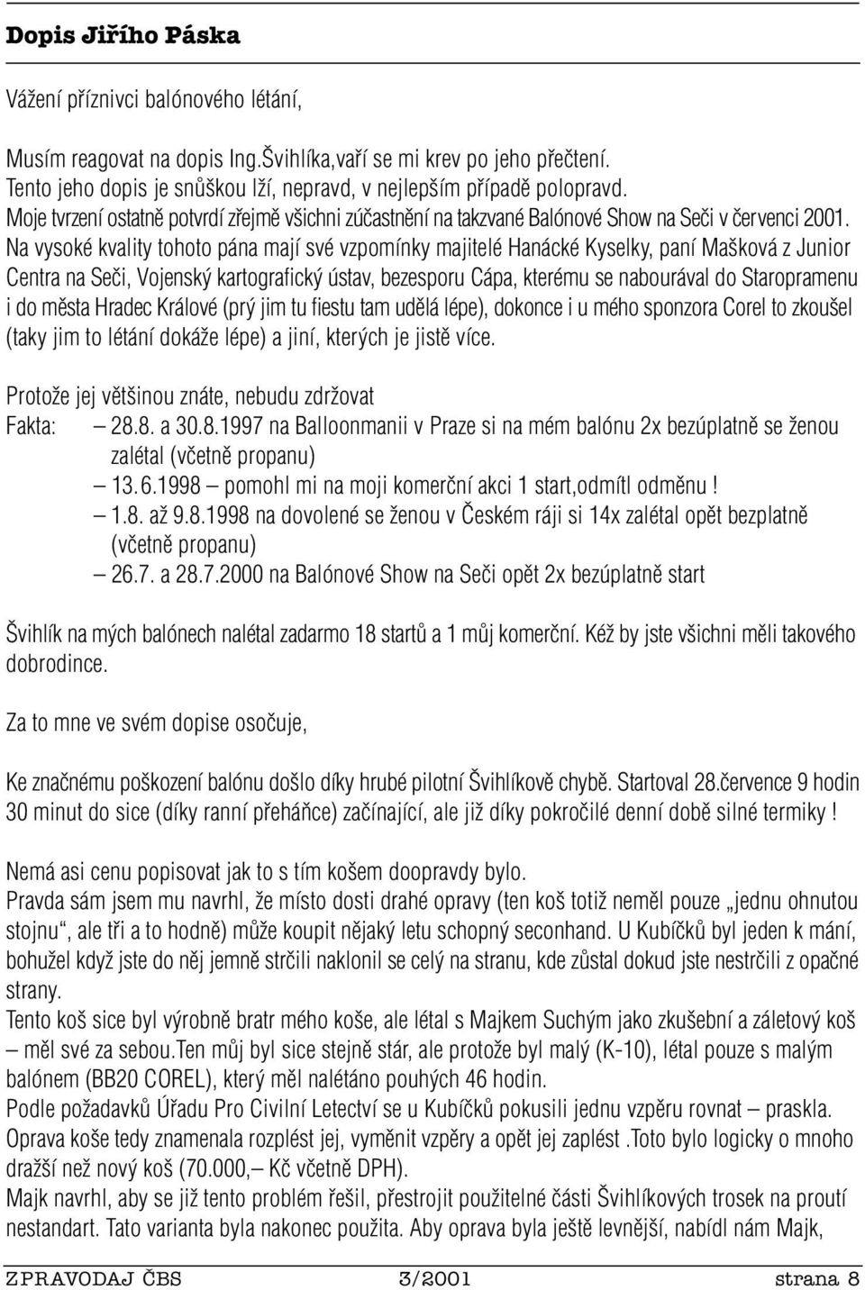 Na vysoké kvality tohoto pána mají své vzpomínky majitelé Hanácké Kyselky, paní Ma ková z Junior Centra na Seãi, Vojensk kartografick ústav, bezesporu Cápa, kterému se nabourával do Staropramenu i do