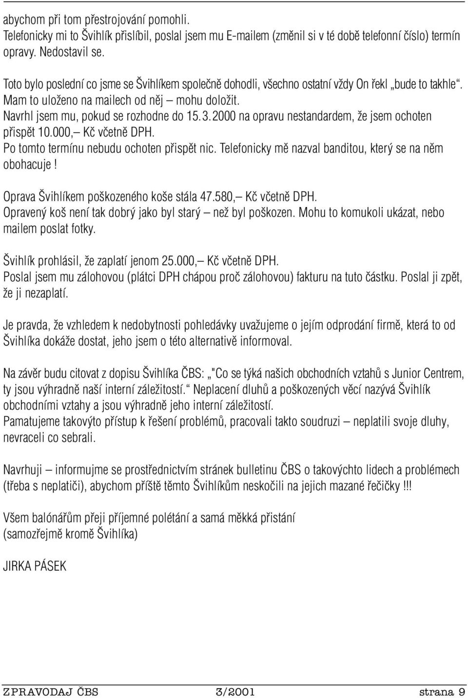 2000 na opravu nestandardem, Ïe jsem ochoten pfiispût 10.000, Kã vãetnû DPH. Po tomto termínu nebudu ochoten pfiispût nic. Telefonicky mû nazval banditou, kter se na nûm obohacuje!