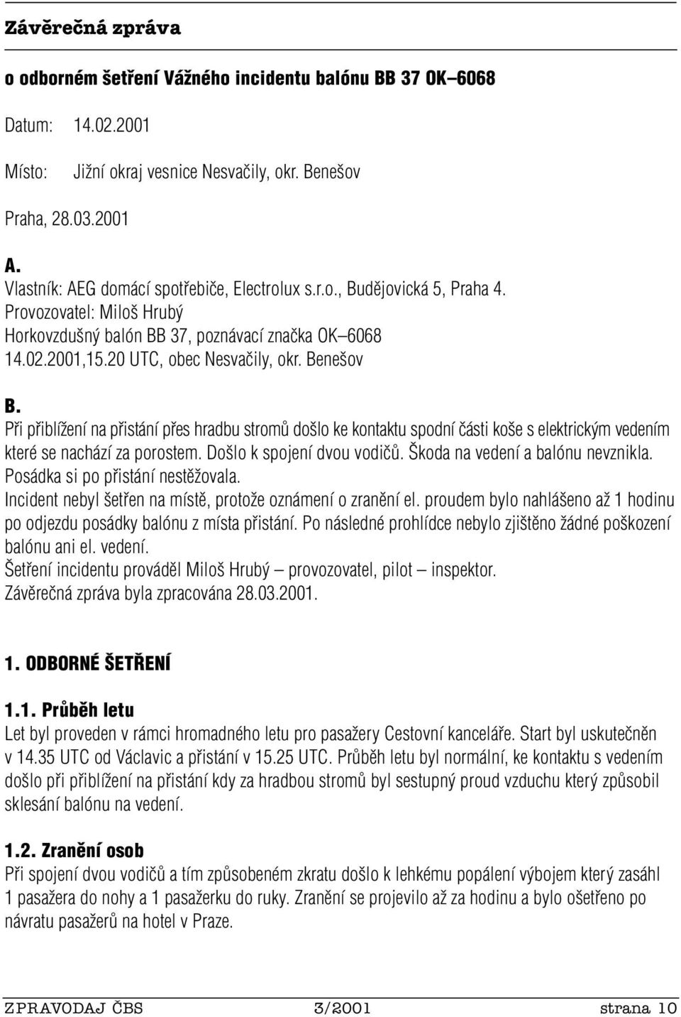 Bene ov B. Pfii pfiiblíïení na pfiistání pfies hradbu stromû do lo ke kontaktu spodní ãásti ko e s elektrick m vedením které se nachází za porostem. Do lo k spojení dvou vodiãû.