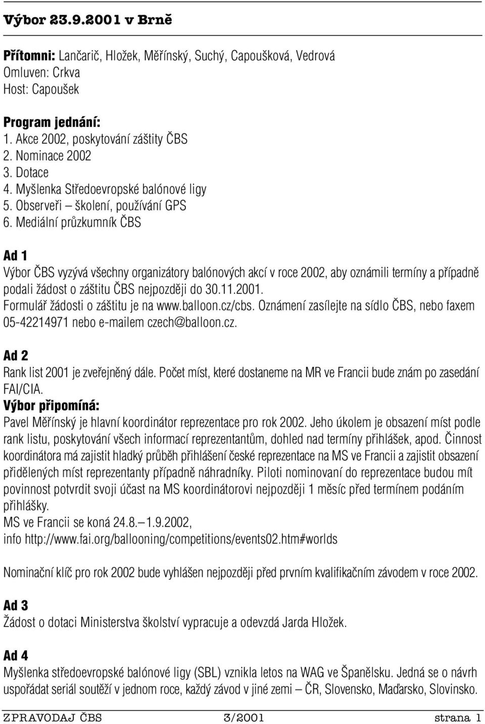 Mediální prûzkumník âbs Ad 1 V bor âbs vyz vá v echny organizátory balónov ch akcí v roce 2002, aby oznámili termíny a pfiípadnû podali Ïádost o zá titu âbs nejpozdûji do 30.11.2001.