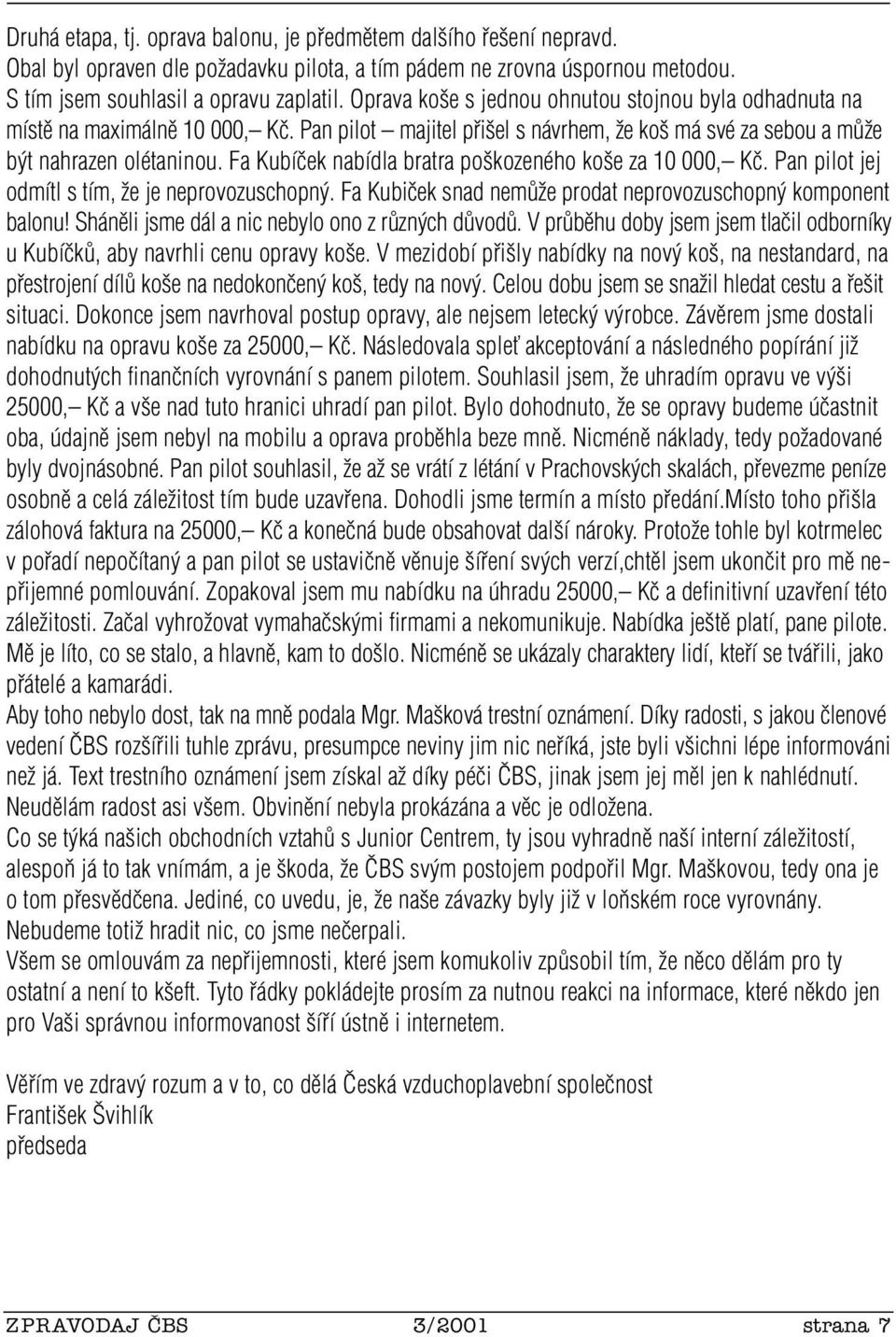 Fa Kubíãek nabídla bratra po kozeného ko e za 10 000, Kã. Pan pilot jej odmítl s tím, Ïe je neprovozuschopn. Fa Kubiãek snad nemûïe prodat neprovozuschopn komponent balonu!