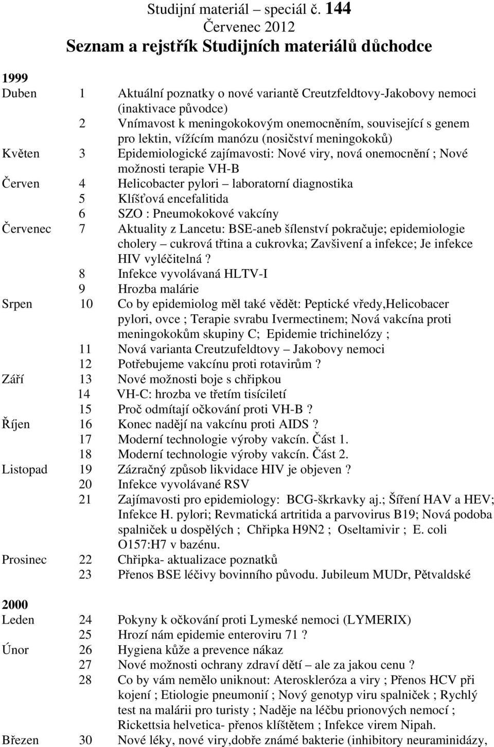 onemocněním, související s genem pro lektin, vížícím manózu (nosičství meningokoků) Květen 3 Epidemiologické zajímavosti: Nové viry, nová onemocnění ; Nové možnosti terapie VH-B Červen 4 Helicobacter