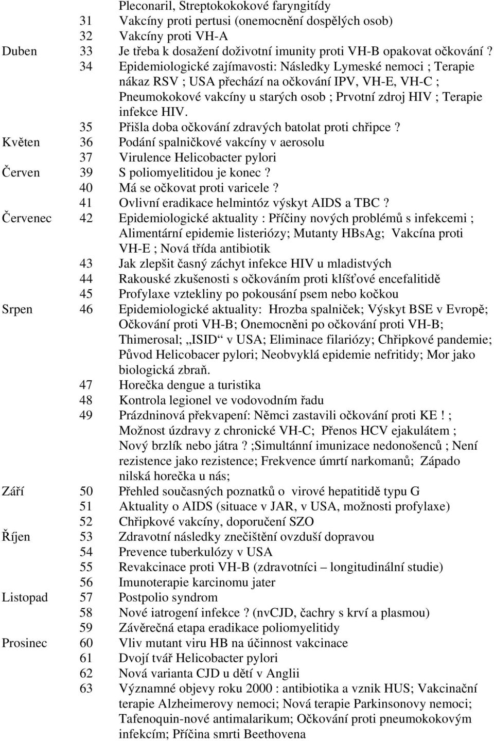 35 Přišla doba očkování zdravých batolat proti chřipce? Květen 36 Podání spalničkové vakcíny v aerosolu 37 Virulence Helicobacter pylori Červen 39 S poliomyelitidou je konec?