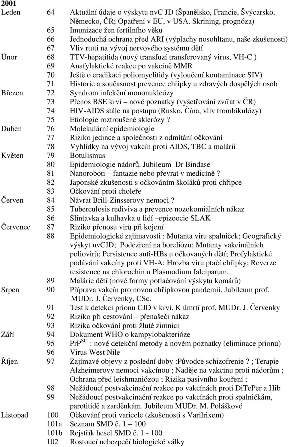 transfuzí transferovaný virus, VH-C ) 69 Anafylaktické reakce po vakcíně MMR 70 Ještě o eradikaci poliomyelitidy (vyloučení kontaminace SIV) 71 Historie a současnost prevence chřipky u zdravých