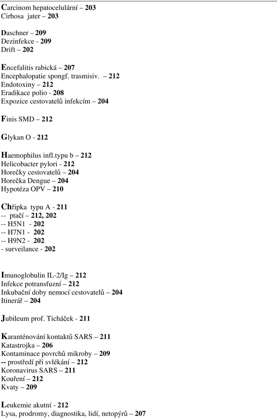 typu b 212 Helicobacter pylori - 212 Horečky cestovatelů 204 Horečka Dengue 204 Hypotéza OPV 210 Chřipka typu A - 211 -- ptačí 212, 202 -- H5N1-202 -- H7N1-202 -- H9N2-202 - surveilance - 202