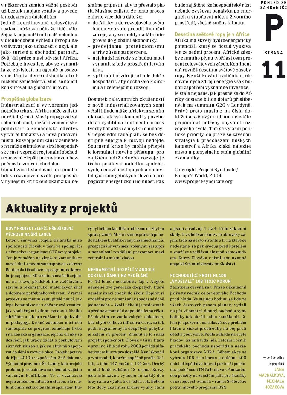 partneři. Svůj díl práce musí odvést i Afrika. Potřebuje investice, aby se vymanila ze závislosti na agendě prosazované dárci a aby se odklonila od rolnického zemědělství.