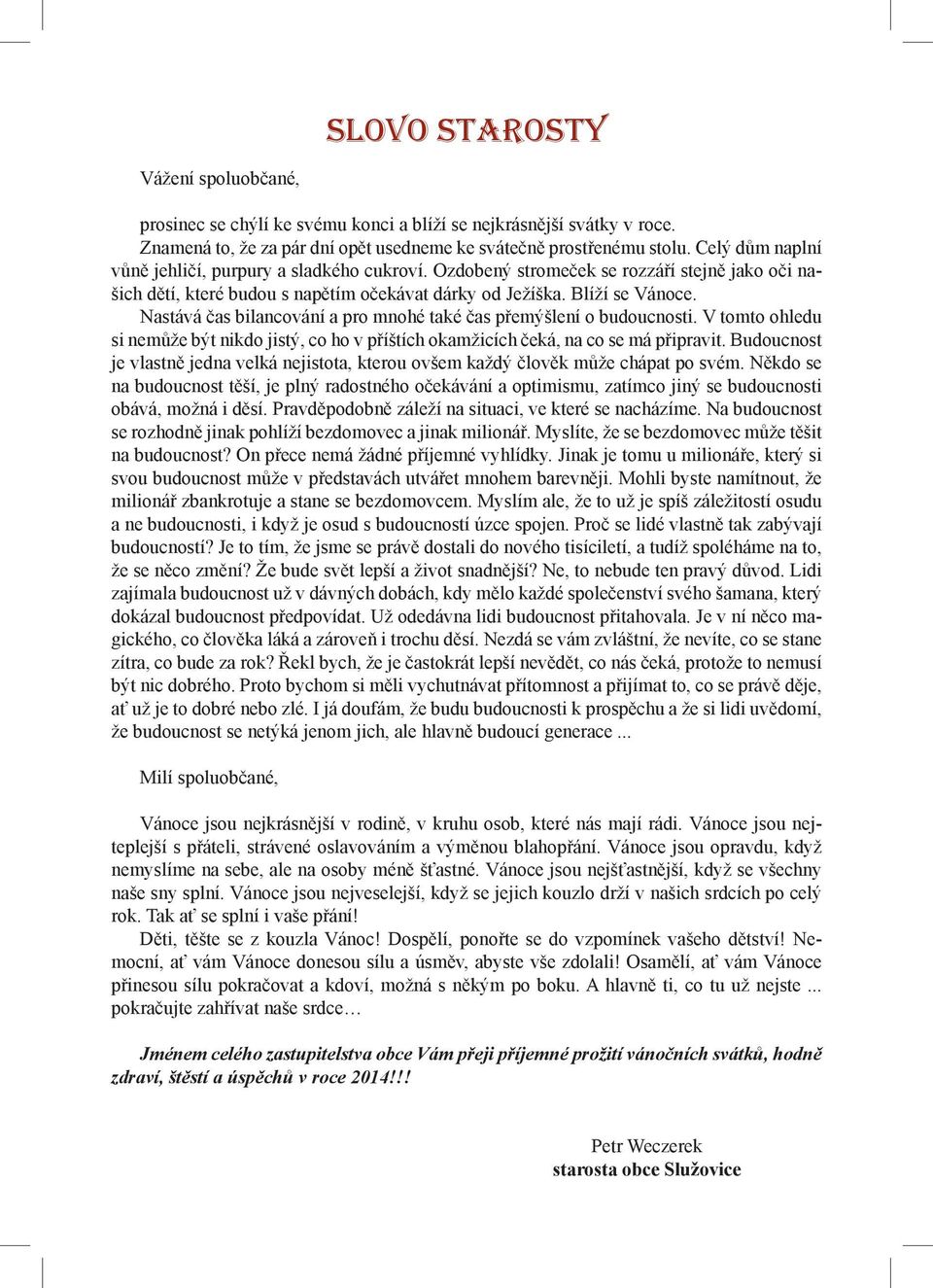 Nastává čas bilancování a pro mnohé také čas přemýšlení o budoucnosti. V tomto ohledu si nemůže být nikdo jistý, co ho v příštích okamžicích čeká, na co se má připravit.